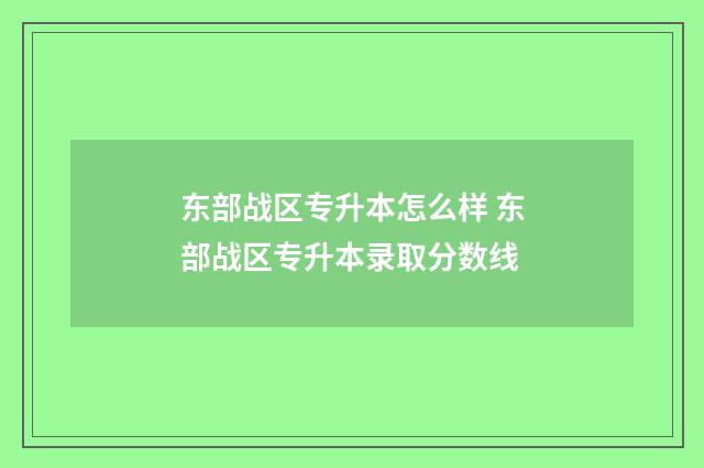 东部战区专升本怎么样 东部战区专升本录取分数线