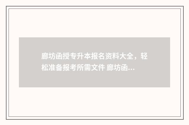 廊坊函授专升本报名资料大全，轻松准备报考所需文件 廊坊函授专升本考试时间