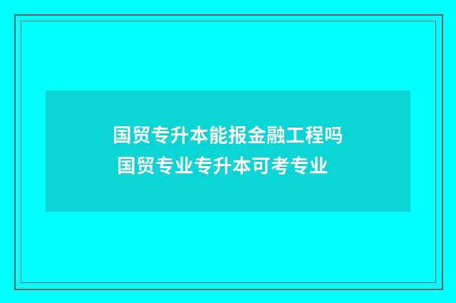 国贸专升本能报金融工程吗 国贸专业专升本可考专业