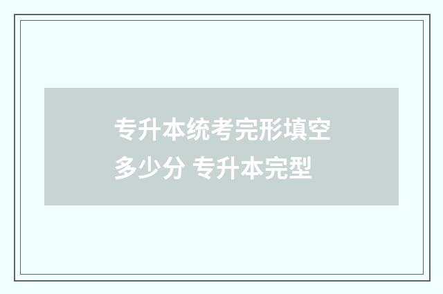 专升本统考完形填空多少分 专升本完型