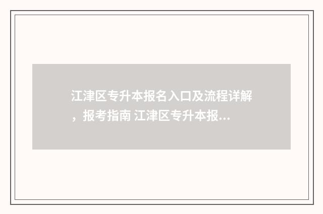江津区专升本报名入口及流程详解，报考指南 江津区专升本报名时间表