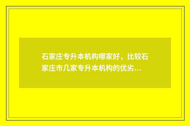 石家庄专升本机构哪家好,比较石家庄市几家专升本机构的优劣 石家庄专升本机构哪个比较好