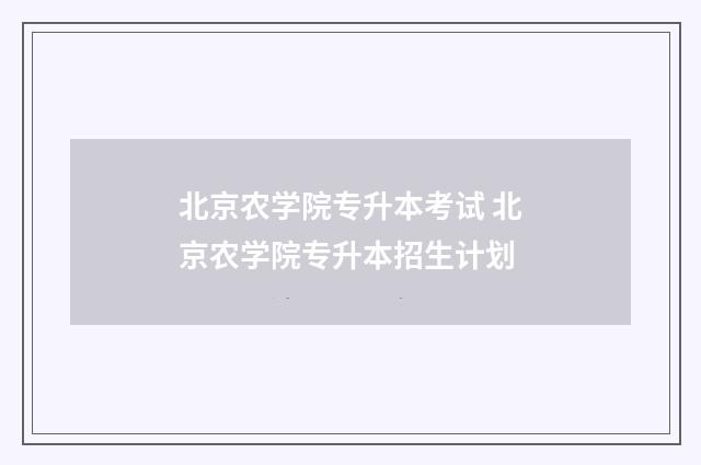 北京农学院专升本考试 北京农学院专升本招生计划