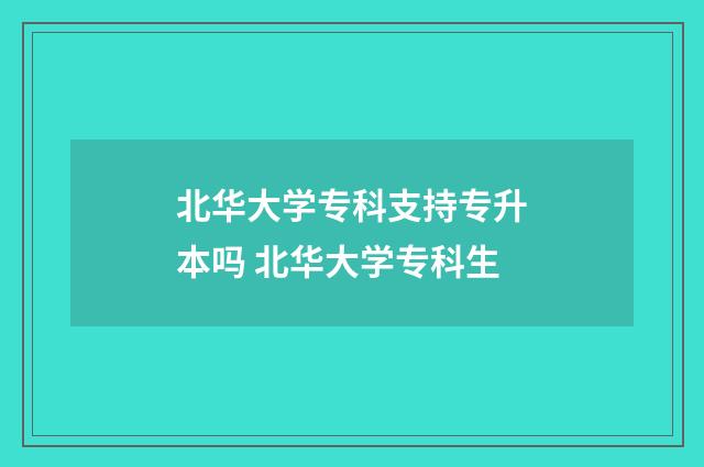 北华大学专科支持专升本吗 北华大学专科生