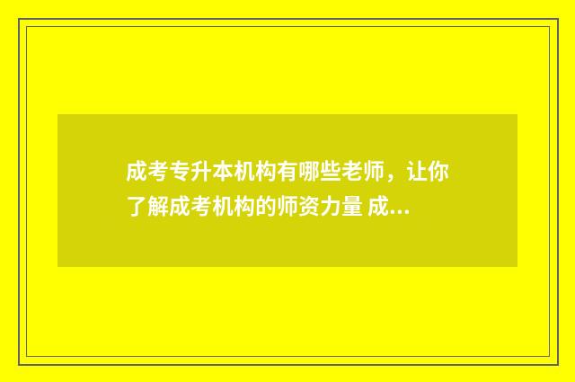 成考专升本机构有哪些老师，让你了解成考机构的师资力量 成考专升本机构托管加收多少钱合适