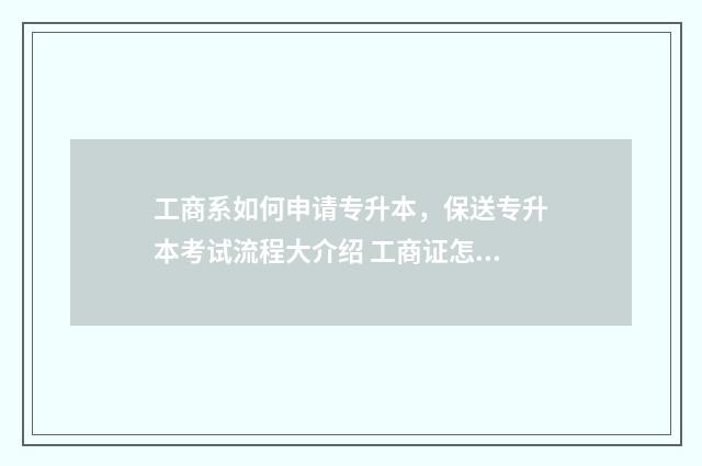 工商系如何申请专升本，保送专升本考试流程大介绍 工商证怎么申报