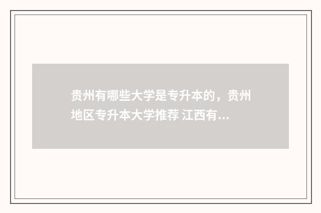 贵州有哪些大学是专升本的，贵州地区专升本大学推荐 江西有哪些大学