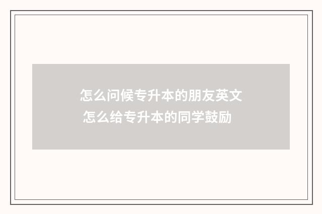 怎么问候专升本的朋友英文 怎么给专升本的同学鼓励