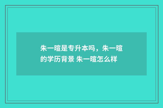 朱一暄是专升本吗,朱一暄的学历背景 朱一暄怎么样