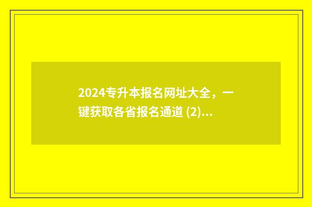 2024专升本报名网址大全,一键获取各省报名通道 (2) 2024专升本报名时间是多少山东