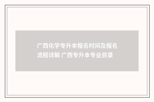 广西化学专升本报名时间及报名流程详解 广西专升本专业目录