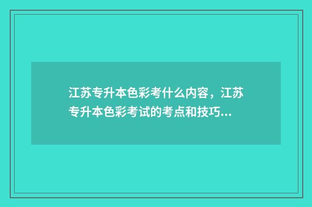 江苏专升本色彩考什么内容，江苏专升本色彩考试的考点和技巧 江苏专升本卷子