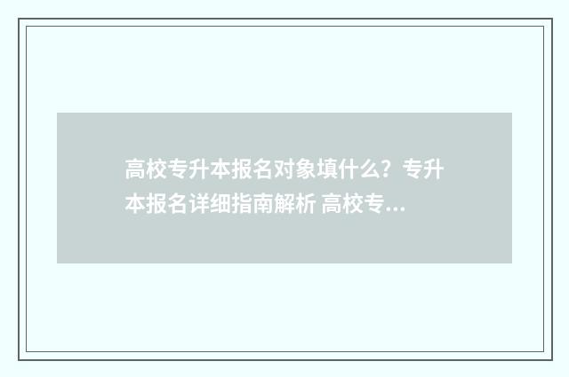 高校专升本报名对象填什么？专升本报名详细指南解析 高校专升本报名多少钱