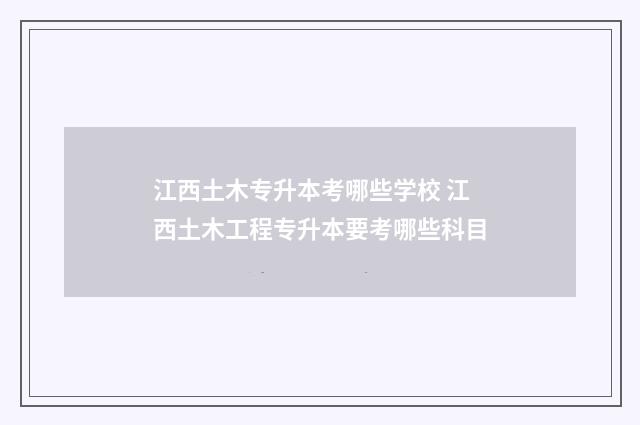 江西土木专升本考哪些学校 江西土木工程专升本要考哪些科目