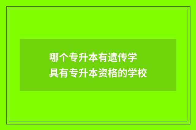 哪个专升本有遗传学 具有专升本资格的学校