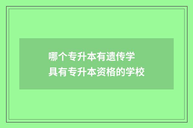 哪个专升本有遗传学 具有专升本资格的学校