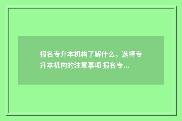 报名专升本机构了解什么,选择专升本机构的注意事项 报名专升本机构还用去学校上课吗
