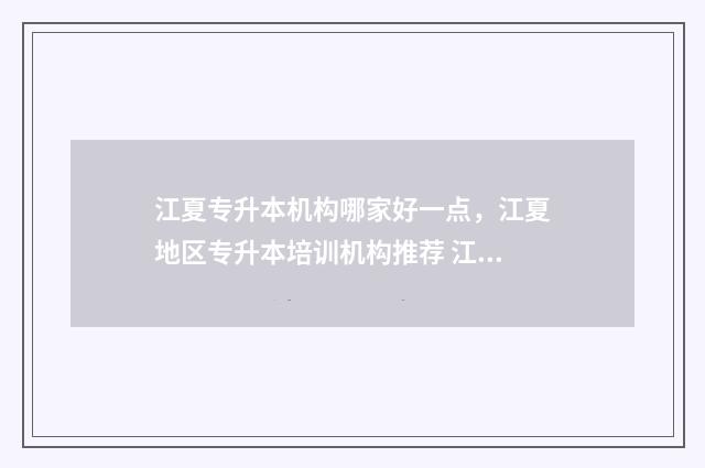 江夏专升本机构哪家好一点，江夏地区专升本培训机构推荐 江夏区专科