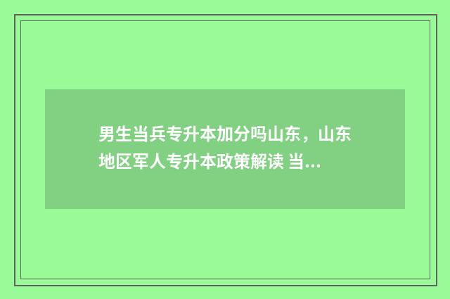 男生当兵专升本加分吗山东，山东地区军人专升本政策解读 当兵专升本新政策