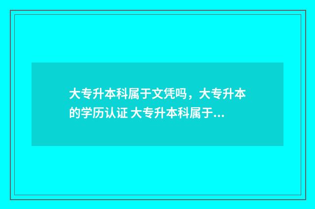 大专升本科属于文凭吗，大专升本的学历认证 大专升本科属于成人高考吗