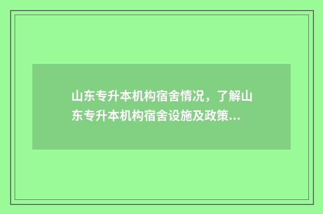 山东专升本机构宿舍情况，了解山东专升本机构宿舍设施及政策 山东专升本机构排名前十的有哪些