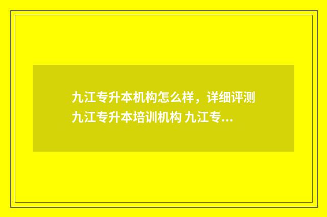 九江专升本机构怎么样，详细评测九江专升本培训机构 九江专升本机构推荐