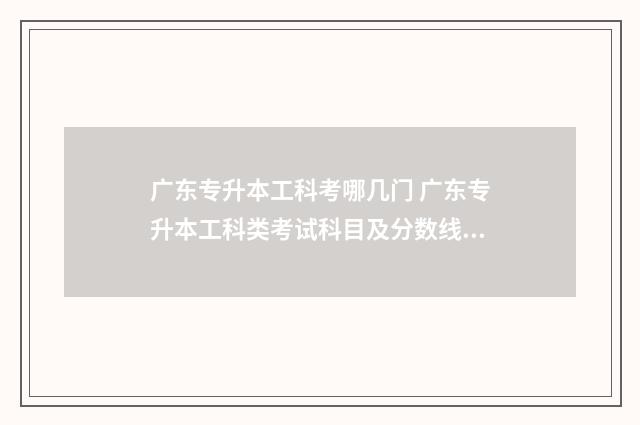 广东专升本工科考哪几门 广东专升本工科类考试科目及分数线是多少