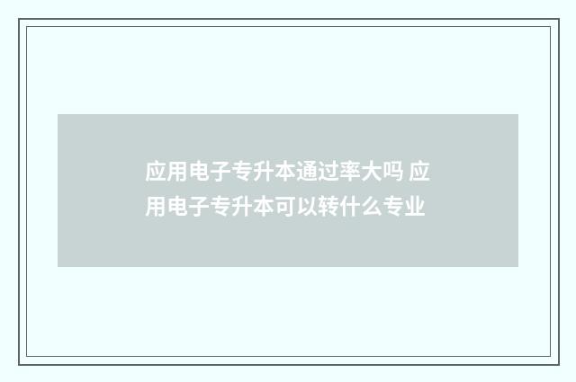 应用电子专升本通过率大吗 应用电子专升本可以转什么专业