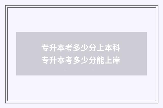 专升本考多少分上本科 专升本考多少分能上岸