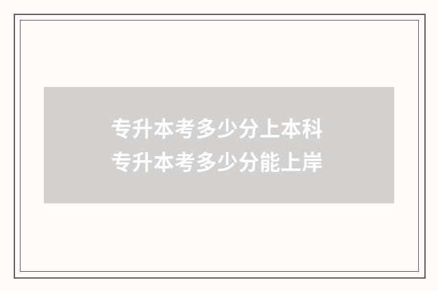 专升本考多少分上本科 专升本考多少分能上岸
