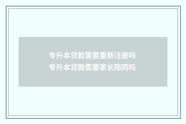 专升本贷款需要重新注册吗 专升本贷款需要家长陪同吗
