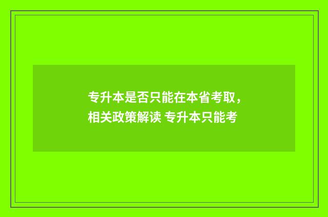 专升本是否只能在本省考取，相关政策解读 专升本只能考