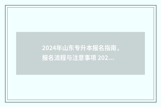 2024年山东专升本报名指南,报名流程与注意事项 2024年山东专升本可以报考哪些大学