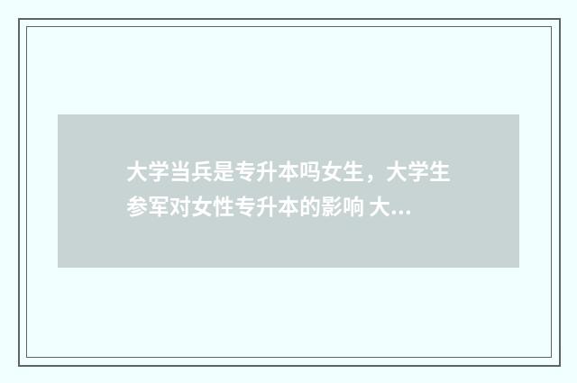 大学当兵是专升本吗女生,大学生参军对女性专升本的影响 大学当兵专升本可以换专业吗