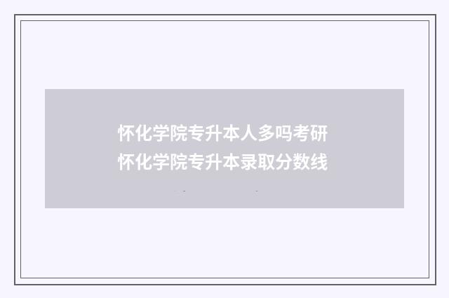 怀化学院专升本人多吗考研 怀化学院专升本录取分数线
