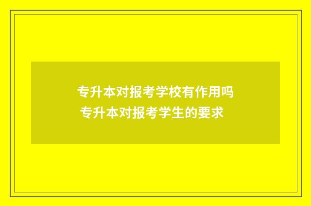 专升本对报考学校有作用吗 专升本对报考学生的要求