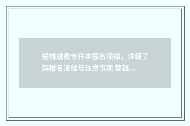 楚雄成教专升本报名须知,详细了解报名流程与注意事项 楚雄成教专升本怎么样