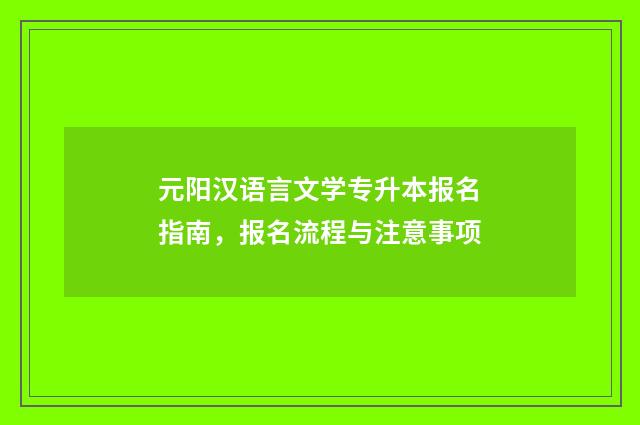 元阳汉语言文学专升本报名指南，报名流程与注意事项