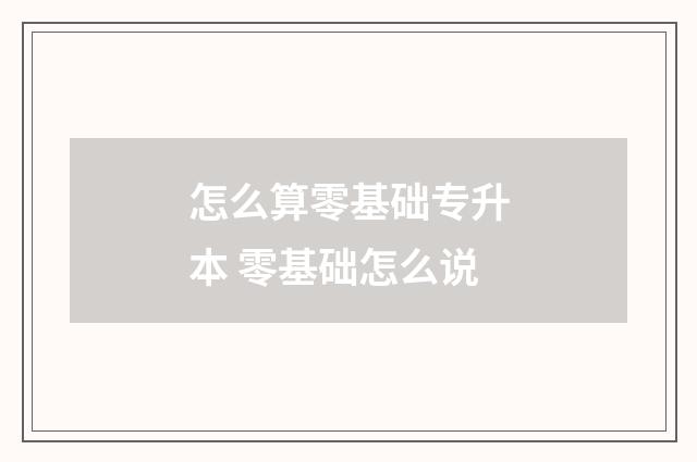 怎么算零基础专升本 零基础怎么说