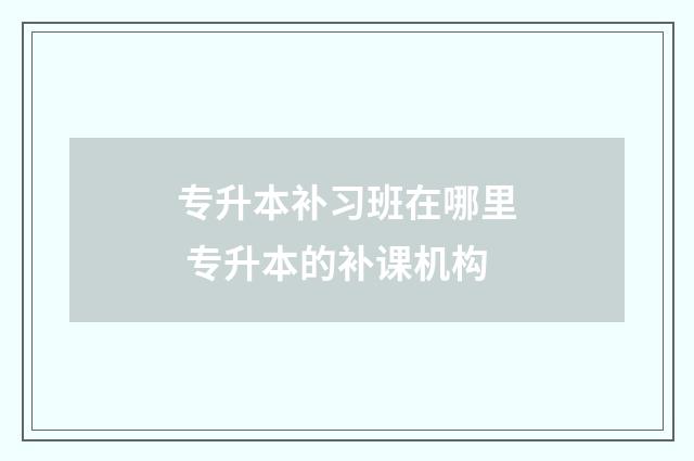 专升本补习班在哪里 专升本的补课机构