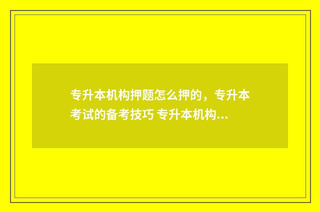 专升本机构押题怎么押的，专升本考试的备考技巧 专升本机构押题准吗