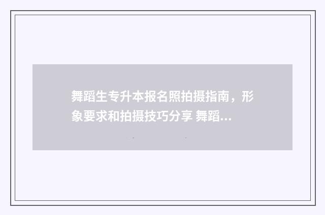 舞蹈生专升本报名照拍摄指南,形象要求和拍摄技巧分享 舞蹈专升本可以报考哪些大学
