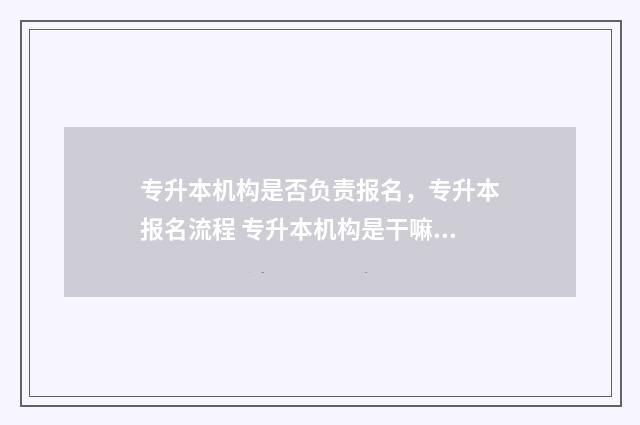 专升本机构是否负责报名,专升本报名流程 专升本机构是干嘛的