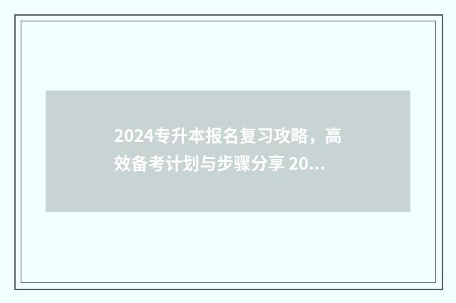 2024专升本报名复习攻略,高效备考计划与步骤分享 2024专升本报名时间是多少江西