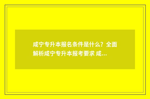 咸宁专升本报名条件是什么？全面解析咸宁专升本报考要求 咸宁专升本报名时间