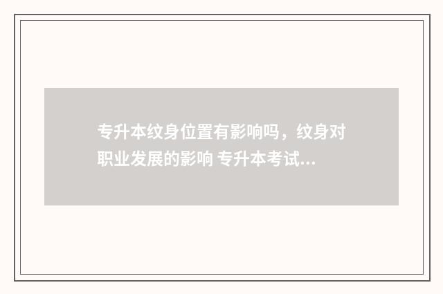 专升本纹身位置有影响吗，纹身对职业发展的影响 专升本考试文具要求