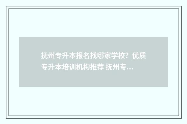 抚州专升本报名找哪家学校？优质专升本培训机构推荐 抚州专升本报名条件
