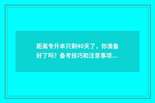 距离专升本只剩40天了，你准备好了吗？备考技巧和注意事项 距离专升本还有