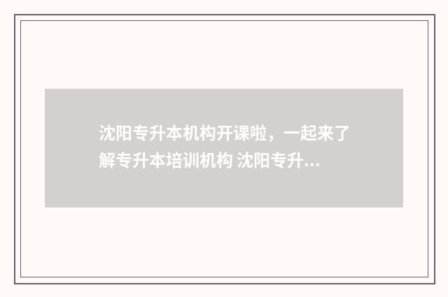 沈阳专升本机构开课啦，一起来了解专升本培训机构 沈阳专升本机构推荐