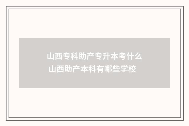 山西专科助产专升本考什么 山西助产本科有哪些学校